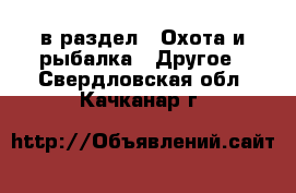  в раздел : Охота и рыбалка » Другое . Свердловская обл.,Качканар г.